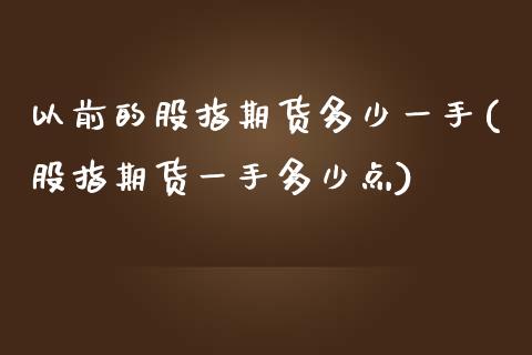 以前的股指期货多少一手(股指期货一手多少点)_https://www.xmqjcw.com_期货投资_第1张