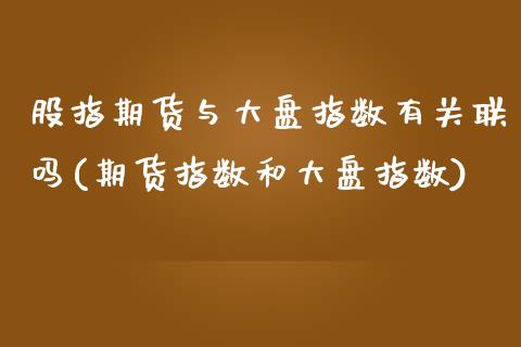 股指期货与大盘指数有关联吗(期货指数和大盘指数)_https://www.xmqjcw.com_期货百科_第1张