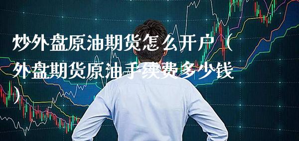 炒外盘原油期货怎么开户（外盘期货原油手续费多少钱）_https://www.xmqjcw.com_期货投资_第1张