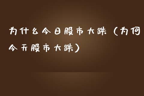 为什么今日股市大跌（为何今天股市大跌）_https://www.xmqjcw.com_期货行情_第1张