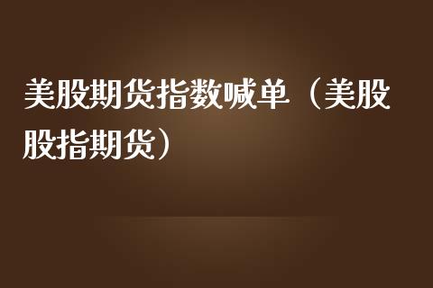 美股期货指数喊单（美股 股指期货）_https://www.xmqjcw.com_期货直播室_第1张