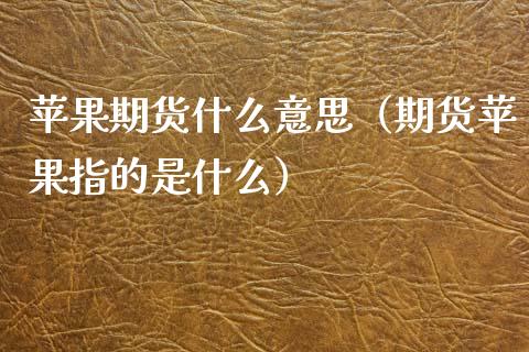 苹果期货什么意思（期货苹果指的是什么）_https://www.xmqjcw.com_期货投资_第1张