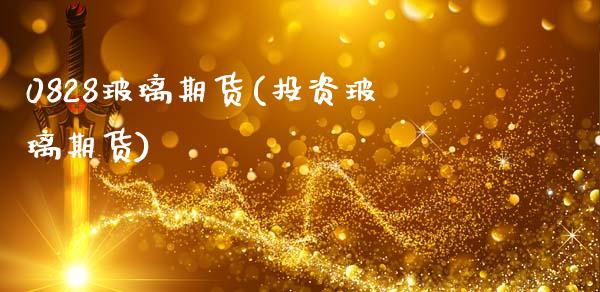 0828玻璃期货(投资玻璃期货)_https://www.xmqjcw.com_基金理财_第1张