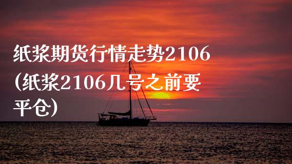 纸浆期货行情走势2106(纸浆2106几号之前要平仓)_https://www.xmqjcw.com_期货百科_第1张