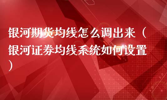 银河期货均线怎么调出来（银河证券均线系统如何设置）_https://www.xmqjcw.com_期货开户_第1张