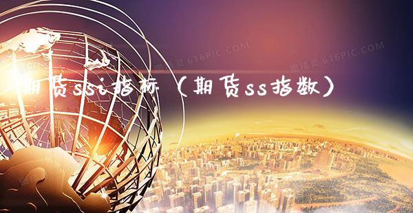 期货ssi指标（期货ss指数）_https://www.xmqjcw.com_期货投资_第1张