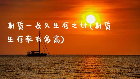期货一长久生存之计(期货生存率有多高)_https://www.xmqjcw.com_期货开户_第1张