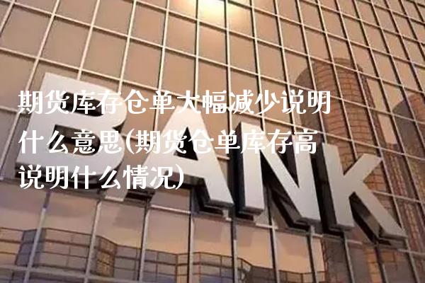 期货库存仓单大幅减少说明什么意思(期货仓单库存高说明什么情况)_https://www.xmqjcw.com_期货百科_第1张