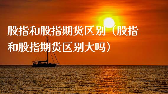 股指和股指期货区别（股指和股指期货区别大吗）_https://www.xmqjcw.com_期货投资_第1张
