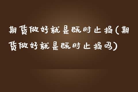 期货做好就是既时止损(期货做好就是既时止损吗)_https://www.xmqjcw.com_基金理财_第1张