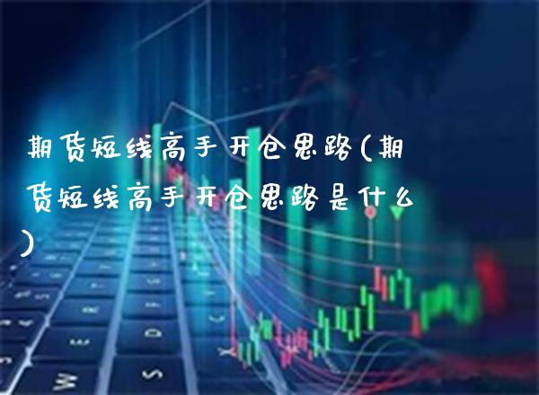 期货短线高手开仓思路(期货短线高手开仓思路是什么)_https://www.xmqjcw.com_期货投资_第1张