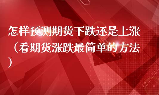 怎样预测期货下跌还是上涨（看期货涨跌最简单的方法）_https://www.xmqjcw.com_期货直播室_第1张