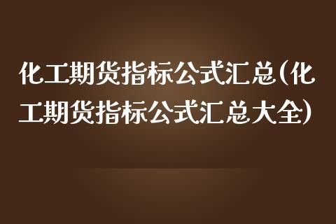 化工期货指标公式汇总(化工期货指标公式汇总大全)_https://www.xmqjcw.com_期货百科_第1张