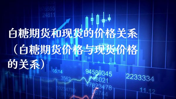 白糖期货和现货的价格关系（白糖期货价格与现货价格的关系）_https://www.xmqjcw.com_期货行情_第1张