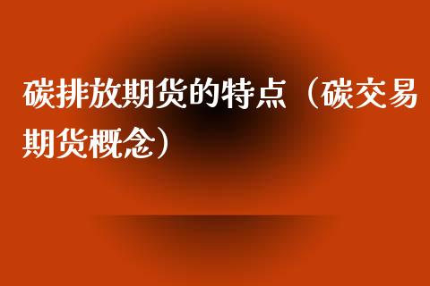 碳排放期货的特点（碳交易期货概念）_https://www.xmqjcw.com_期货直播室_第1张