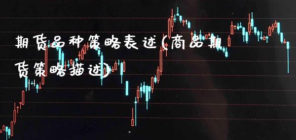 期货品种策略表述(商品期货策略描述)_https://www.xmqjcw.com_期货百科_第1张