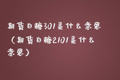 期货白糖301是什么意思（期货白糖2101是什么意思）_https://www.xmqjcw.com_期货投资_第1张