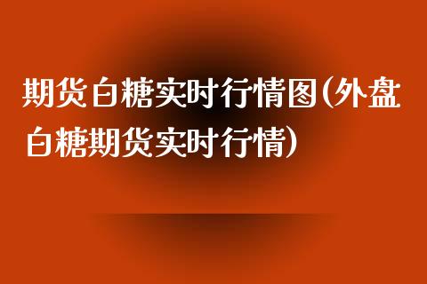 期货白糖实时行情图(外盘白糖期货实时行情)_https://www.xmqjcw.com_期货百科_第1张