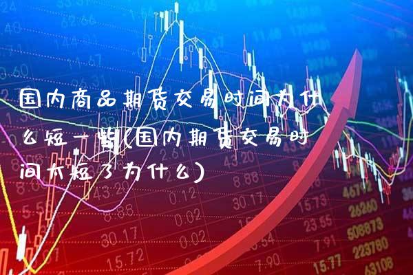 国内商品期货交易时间为什么短一些(国内期货交易时间太短了为什么)_https://www.xmqjcw.com_股票投资_第1张