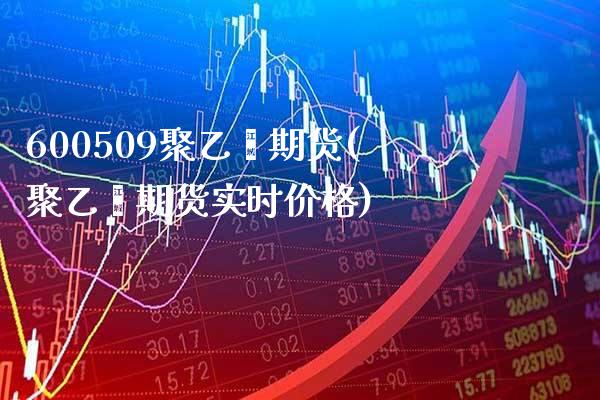 600509聚乙烯期货(聚乙烯期货实时价格)_https://www.xmqjcw.com_期货百科_第1张