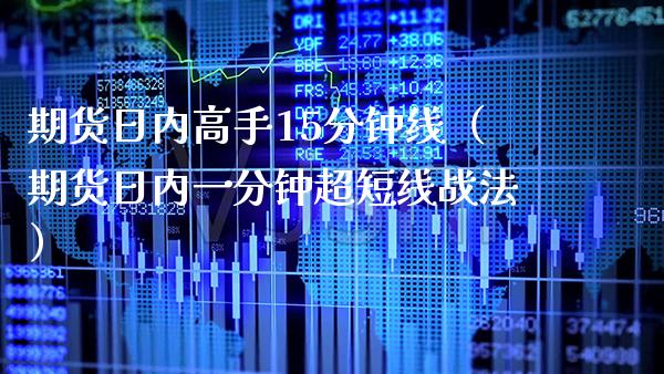 期货日内高手15分钟线（期货日内一分钟超短线战法）_https://www.xmqjcw.com_期货投资_第1张