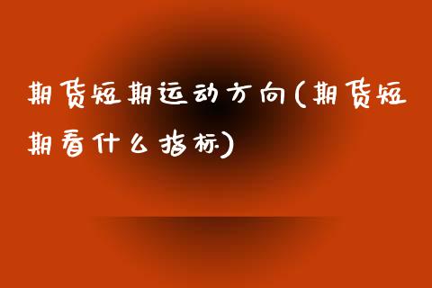 期货短期运动方向(期货短期看什么指标)_https://www.xmqjcw.com_期货百科_第1张