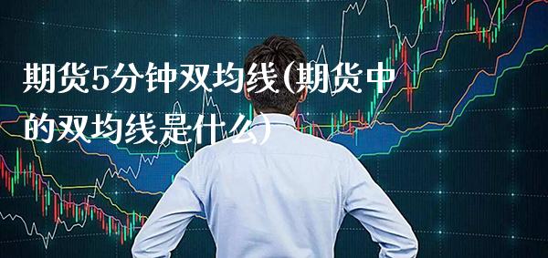 期货5分钟双均线(期货中的双均线是什么)_https://www.xmqjcw.com_期货百科_第1张