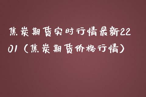 焦炭期货实时行情最新2201（焦炭期货价格行情）_https://www.xmqjcw.com_期货投资_第1张