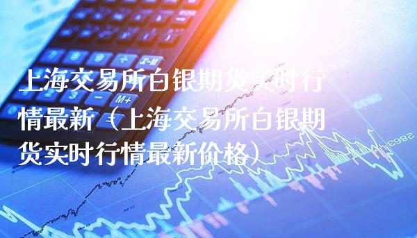 上海交易所白银期货实时行情最新（上海交易所白银期货实时行情最新价格）_https://www.xmqjcw.com_期货行情_第1张