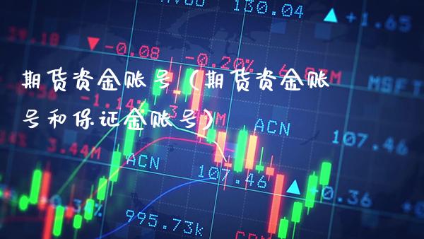 期货资金账号（期货资金账号和保证金账号）_https://www.xmqjcw.com_期货行情_第1张