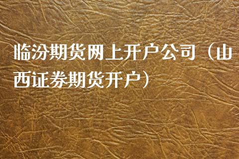 临汾期货网上开户公司（山西证券期货开户）_https://www.xmqjcw.com_期货投资_第1张
