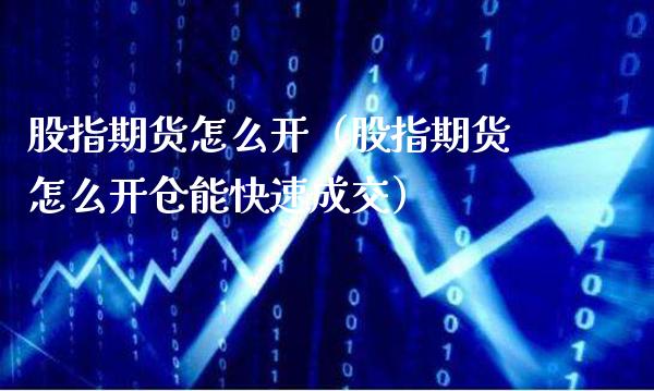 股指期货怎么开（股指期货怎么开仓能快速成交）_https://www.xmqjcw.com_期货行情_第1张