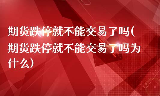 期货跌停就不能交易了吗(期货跌停就不能交易了吗为什么)_https://www.xmqjcw.com_期货投资_第1张