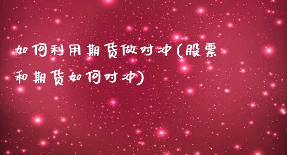 如何利用期货做对冲(股票和期货如何对冲)_https://www.xmqjcw.com_期货投资_第1张