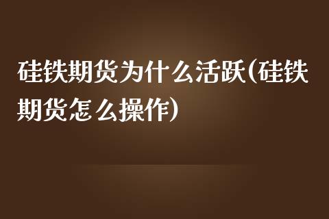 硅铁期货为跃(硅铁期货怎么操作)_https://www.xmqjcw.com_期货直播室_第1张