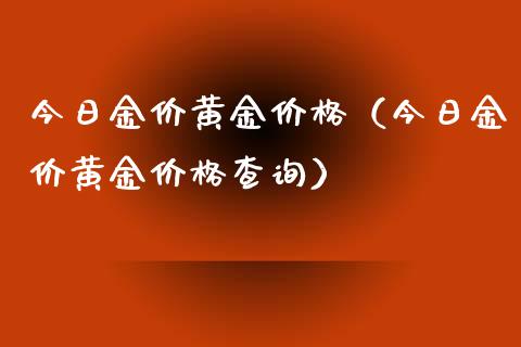 今日金价黄金价格（今日金价黄金价格查询）_https://www.xmqjcw.com_期货行情_第1张