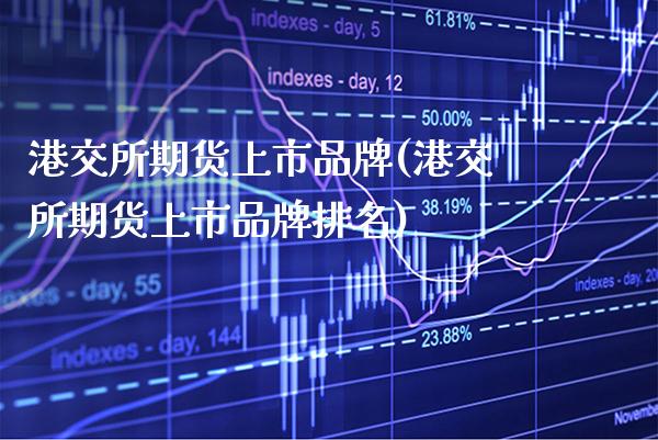 港交所期货上市品牌(港交所期货上市品牌排名)_https://www.xmqjcw.com_股票投资_第1张