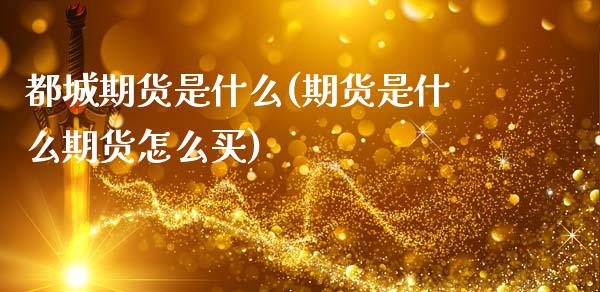 都城期货是什么(期货是什么期货怎么买)_https://www.xmqjcw.com_期货百科_第1张