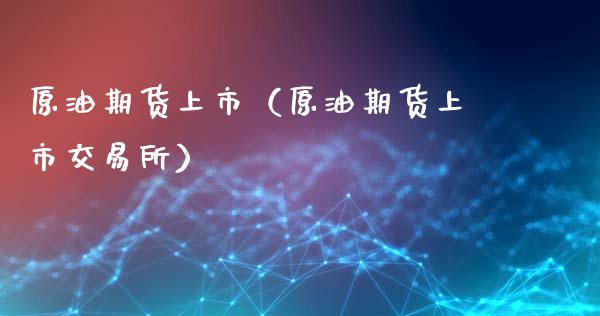 原油期货上市（原油期货上市交易所）_https://www.xmqjcw.com_期货直播室_第1张