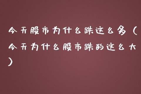 今天股市为什么跌这么多（今天为什么股市跌的这么大）_https://www.xmqjcw.com_期货投资_第1张