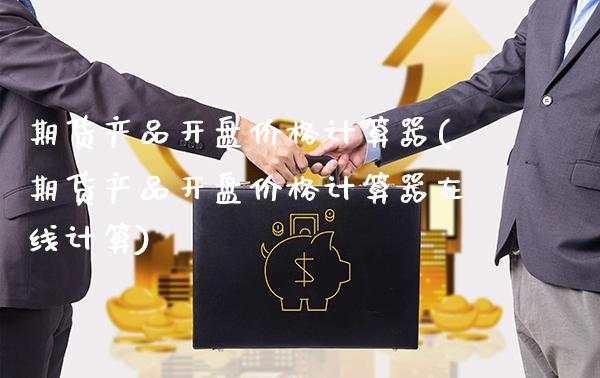 期货产品**价格计算器(期货产品**价格计算器在线计算)_https://www.xmqjcw.com_期货投资_第1张