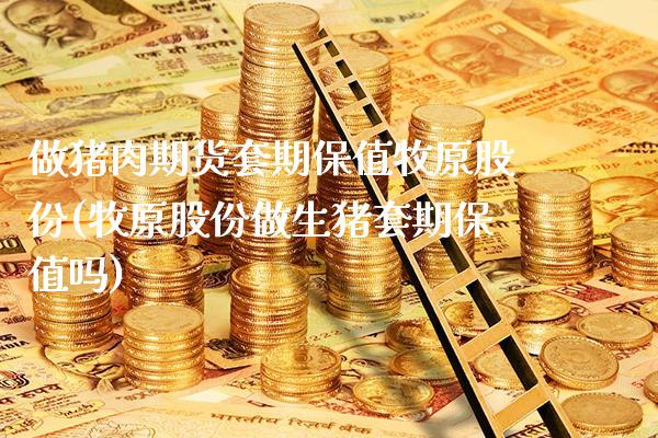 做猪肉期货套期保值牧原股份(牧原股份做生猪套期保值吗)_https://www.xmqjcw.com_期货百科_第1张