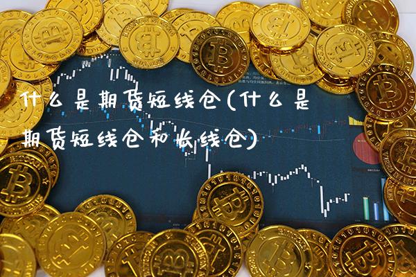 什么是期货短线仓(什么是期货短线仓和长线仓)_https://www.xmqjcw.com_期货直播室_第1张