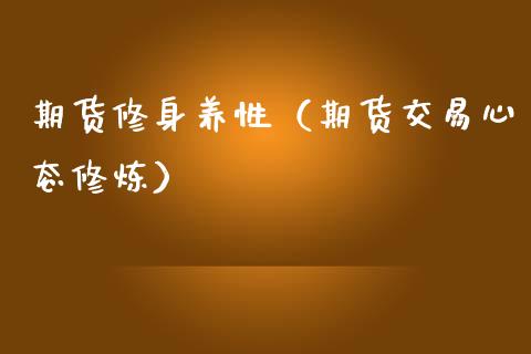 期货修身养性（期货交易心态**）_https://www.xmqjcw.com_期货开户_第1张