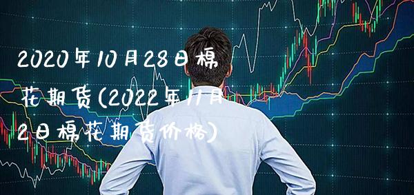 2020年10月28日棉花期货(2022年11月2日棉花期货价格)_https://www.xmqjcw.com_期货行情_第1张