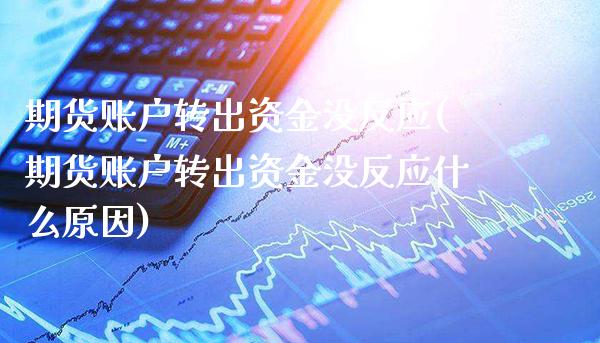 期货账户转出资金没反应(期货账户转出资金没反应什么原因)_https://www.xmqjcw.com_期货百科_第1张