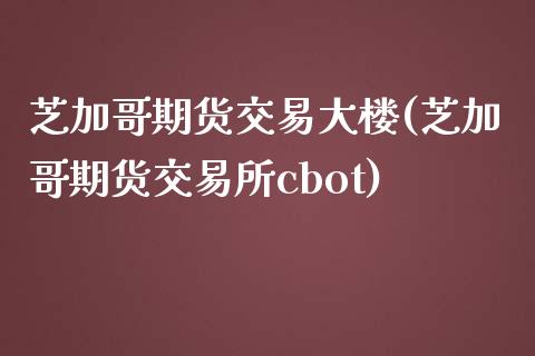 芝加哥期货交易大楼(芝加哥期货交易所cbot)_https://www.xmqjcw.com_期货投资_第1张