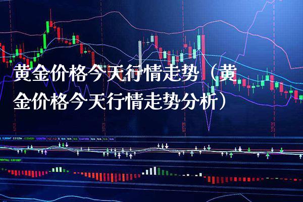 黄金价格今天行情走势（黄金价格今天行情走势分析）_https://www.xmqjcw.com_期货行情_第1张