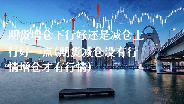 期货增仓下行好还是减仓上行好一点(期货减仓没有行情增仓才有行情)_https://www.xmqjcw.com_期货直播室_第1张