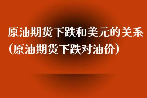 原油期货下跌和美元的关系(原油期货下跌对油价)_https://www.xmqjcw.com_期货投资_第1张
